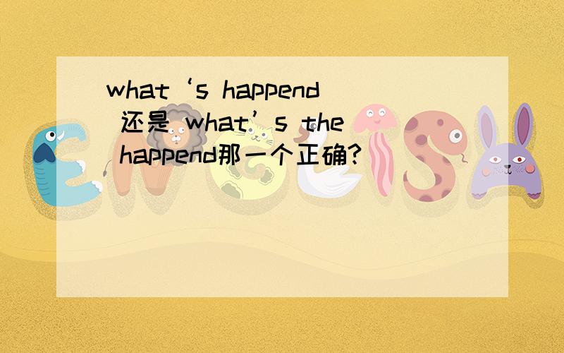 what‘s happend 还是 what’s the happend那一个正确?