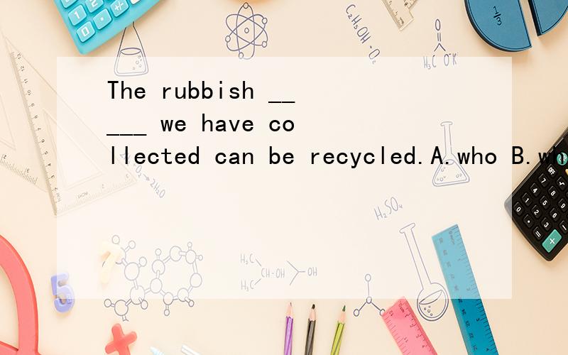 The rubbish _____ we have collected can be recycled.A.who B.which C.this D.what