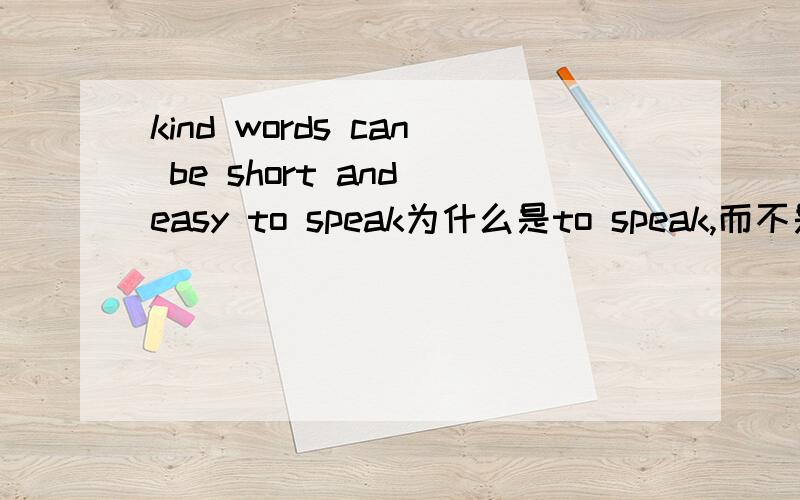 kind words can be short and easy to speak为什么是to speak,而不是to be spoken?