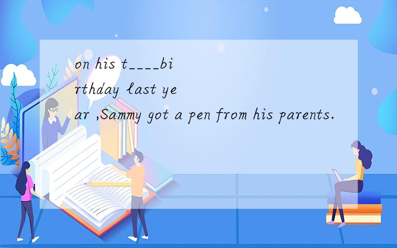 on his t____birthday last year ,Sammy got a pen from his parents.