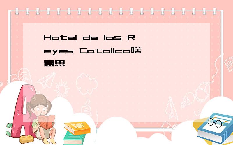 Hotel de los Reyes Catolico啥意思