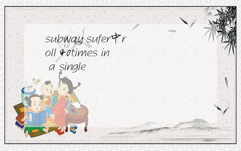 subway sufer中roll 40times in a single