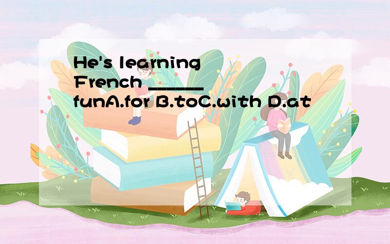 He's learning French ______ funA.for B.toC.with D.at