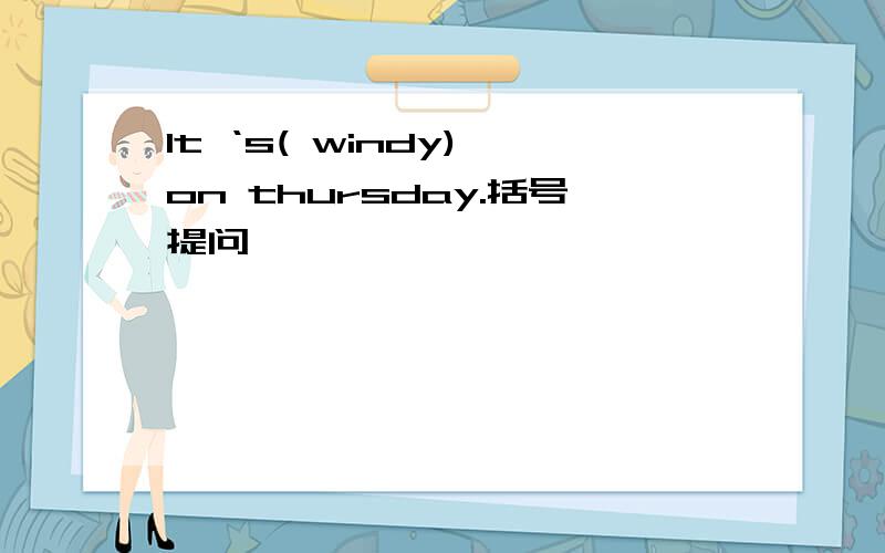 It ‘s( windy) on thursday.括号提问