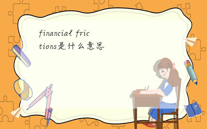 financial frictions是什么意思