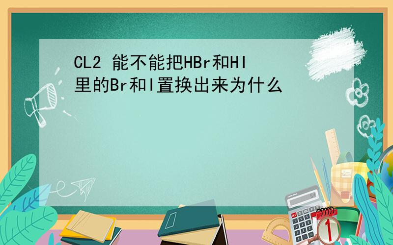 CL2 能不能把HBr和HI里的Br和I置换出来为什么