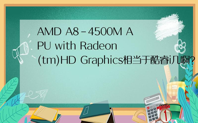 AMD A8-4500M APU with Radeon(tm)HD Graphics相当于酷睿i几啊?