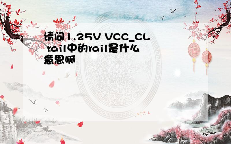 请问1.25V VCC_CL rail中的rail是什么意思啊