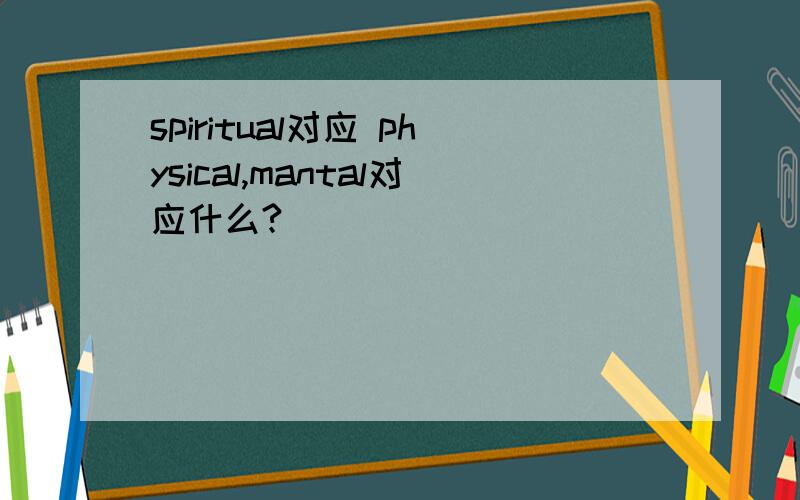 spiritual对应 physical,mantal对应什么?