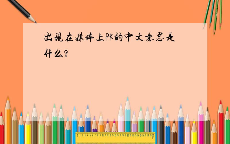 出现在媒体上PK的中文意思是什么?