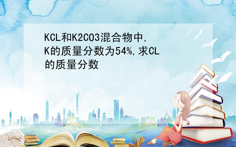 KCL和K2CO3混合物中,K的质量分数为54%,求CL的质量分数