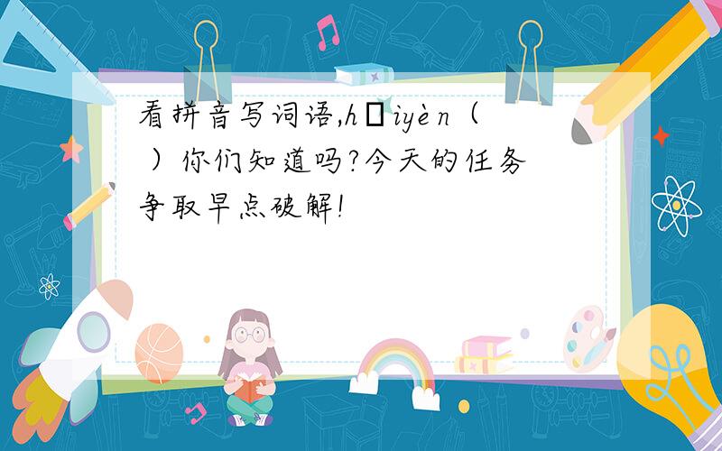 看拼音写词语,hǎiyèn（ ）你们知道吗?今天的任务 争取早点破解!