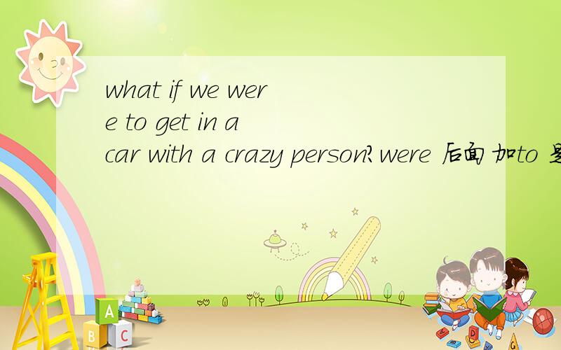 what if we were to get in a car with a crazy person?were 后面加to 是什么用法!