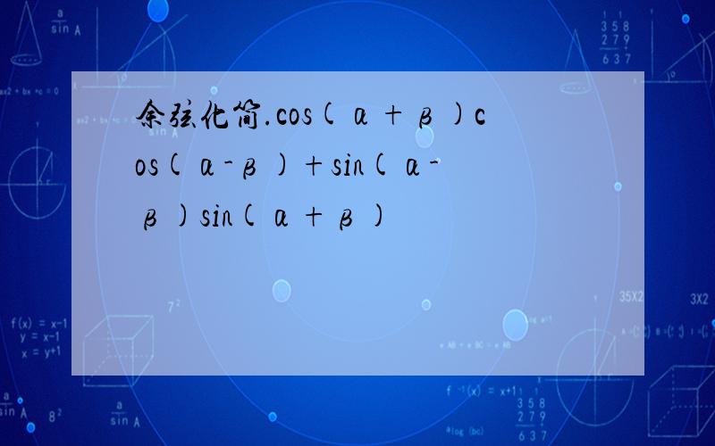 余弦化简.cos(α+β)cos(α-β)+sin(α-β)sin(α+β)