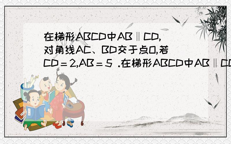在梯形ABCD中AB‖CD,对角线AC、BD交于点O,若CD＝2,AB＝5 .在梯形ABCD中AB‖CD,对角线AC、BD交于点O,若CD＝2,AB＝5,则S△BOC:S△ADC