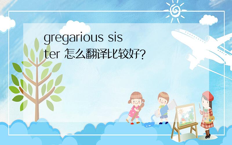 gregarious sister 怎么翻译比较好?