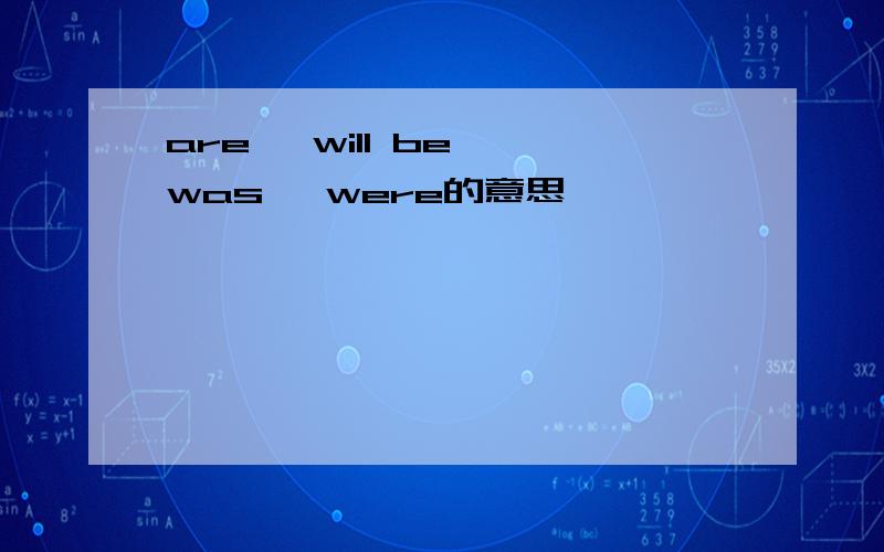 are ,will be ,was ,were的意思