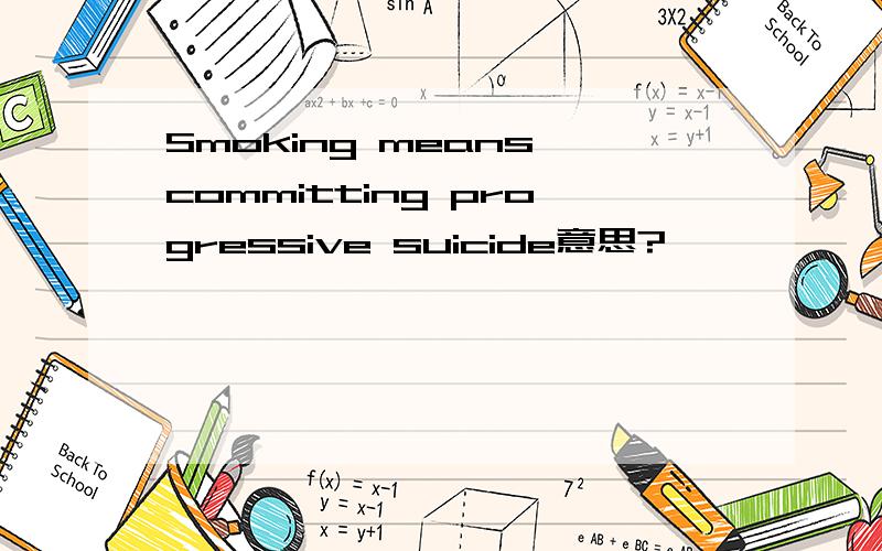 Smoking means committing progressive suicide意思?