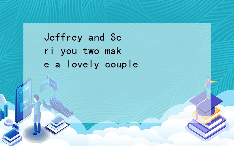 Jeffrey and Seri you two make a lovely couple