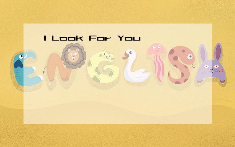 I Look For You