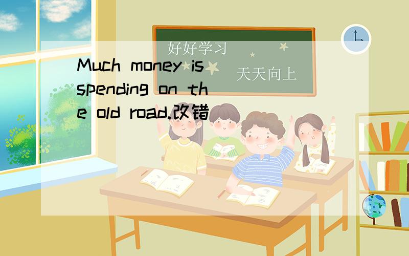 Much money is spending on the old road.改错