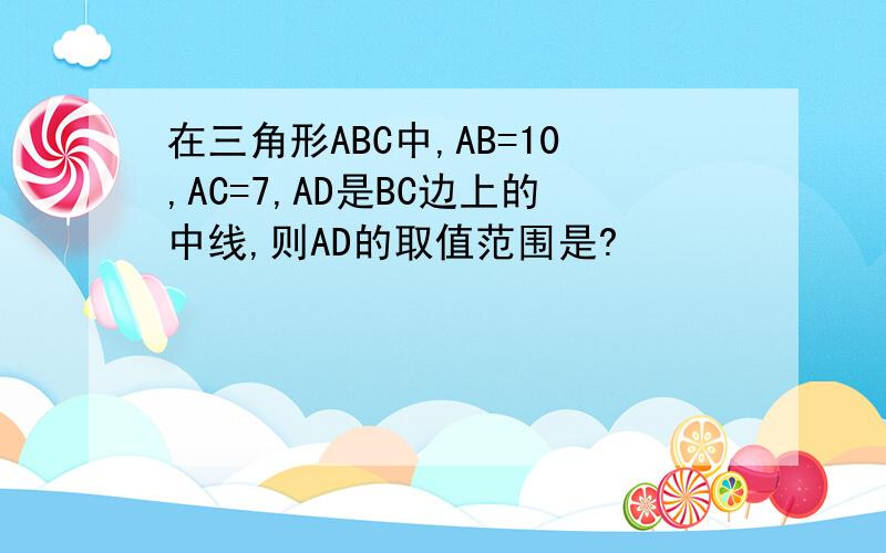 在三角形ABC中,AB=10,AC=7,AD是BC边上的中线,则AD的取值范围是?