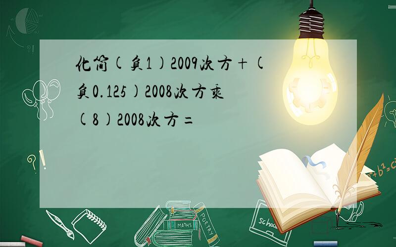 化简(负1)2009次方+(负0.125)2008次方乘(8)2008次方=
