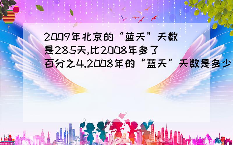 2009年北京的“蓝天”天数是285天,比2008年多了百分之4.2008年的“蓝天”天数是多少天?