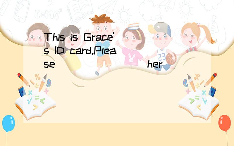 This is Grace's ID card.Please________ her