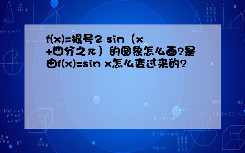 f(x)=根号2 sin（x+四分之π）的图象怎么画?是由f(x)=sin x怎么变过来的?