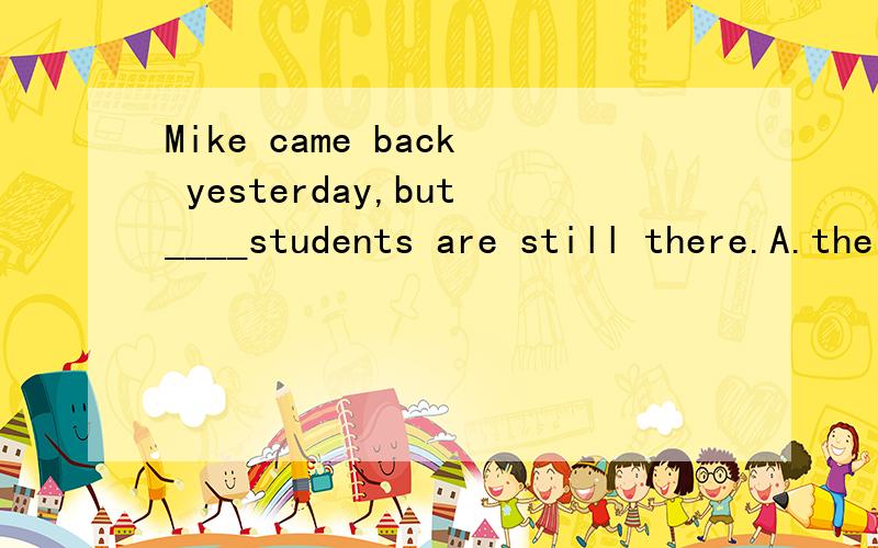 Mike came back yesterday,but____students are still there.A.the others B.other C.another D.others能不能讲解一下四个选项的用法,比如other和others的区别.