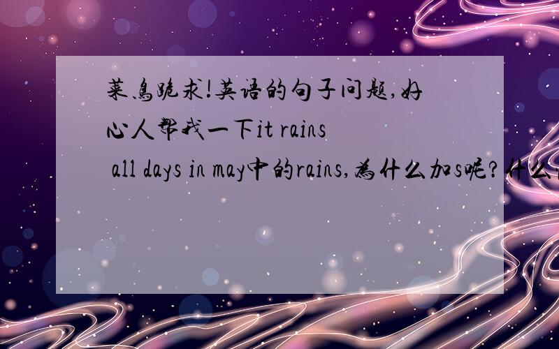 菜鸟跪求!英语的句子问题,好心人帮我一下it rains all days in may中的rains,为什么加s呢?什么情况有加s呢?好心人帮一下