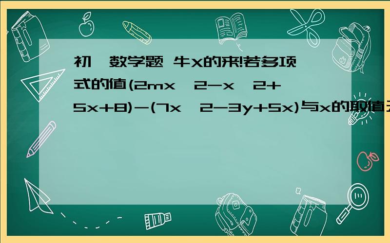 初一数学题 牛X的来!若多项式的值(2mx^2-x^2+5x+8)-(7x^2-3y+5x)与x的取值无关,求m=?高手来帮我解答啊!