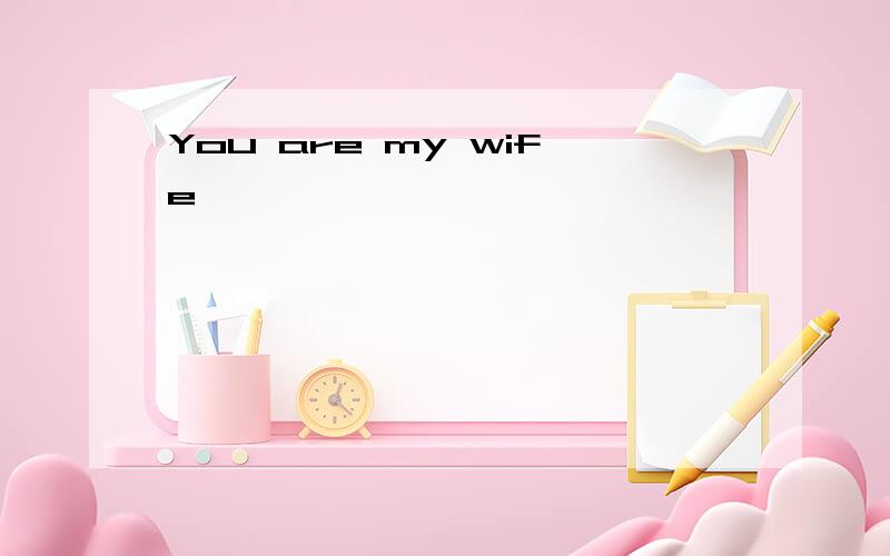 You are my wife