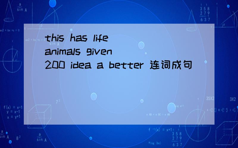 this has life animals given 200 idea a better 连词成句