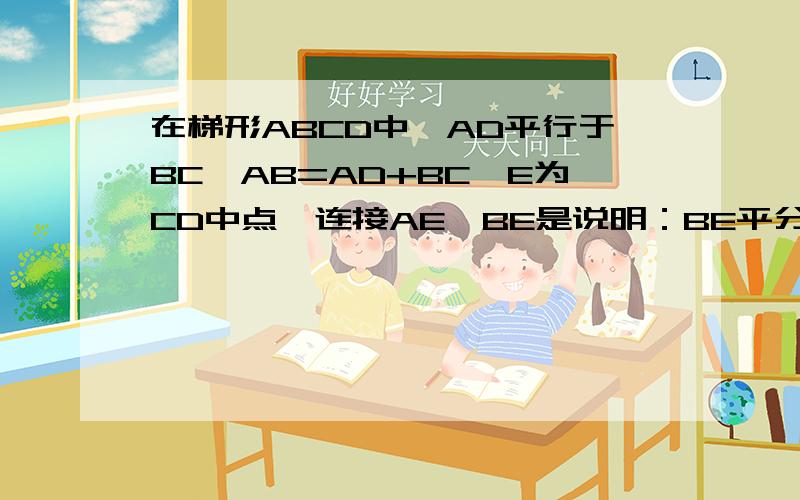在梯形ABCD中,AD平行于BC,AB=AD+BC,E为CD中点,连接AE,BE是说明：BE平分角ABC,AE平分角BAD