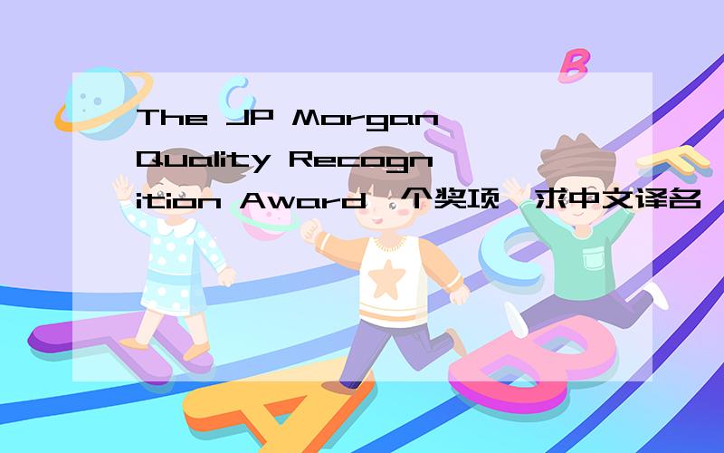 The JP Morgan Quality Recognition Award一个奖项,求中文译名