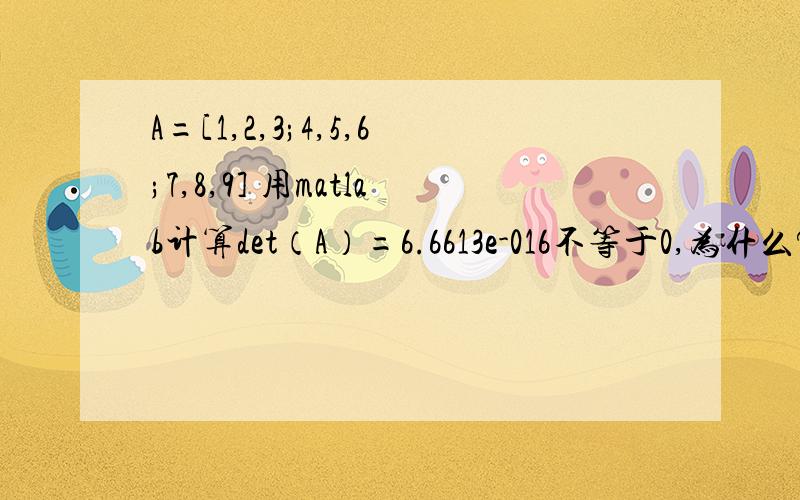 A=[1,2,3;4,5,6;7,8,9] 用matlab计算det（A）=6.6613e-016不等于0,为什么?我只想知道,这是为什么?这个数字咋出来的?