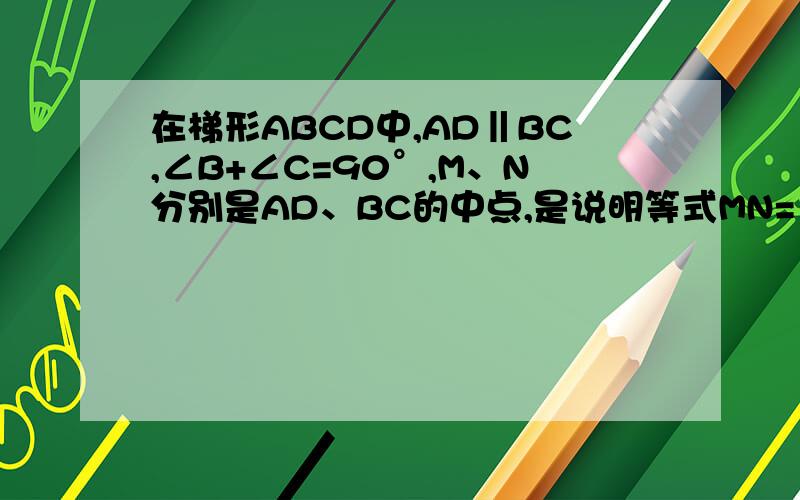 在梯形ABCD中,AD‖BC,∠B+∠C=90°,M、N分别是AD、BC的中点,是说明等式MN=1/2(BC-AD)成立