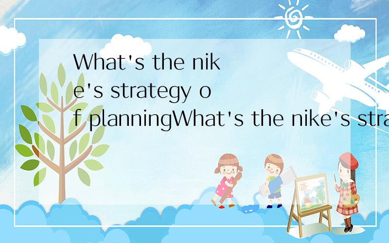 What's the nike's strategy of planningWhat's the nike's strategy of planning