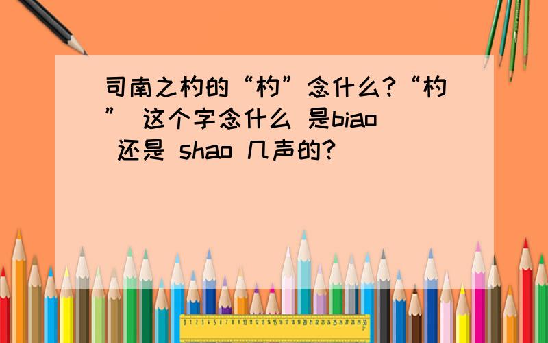 司南之杓的“杓”念什么?“杓” 这个字念什么 是biao 还是 shao 几声的?