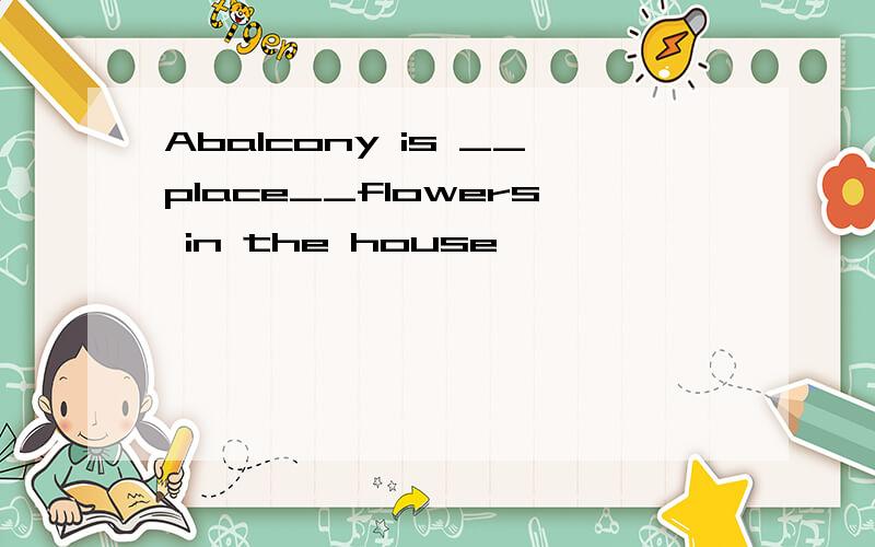 Abalcony is __place__flowers in the house