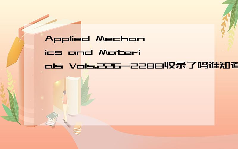 Applied Mechanics and Materials Vols.226-228EI收录了吗谁知道Applied Mechanics and Materials Vols.226-228 in 2012 with the title Vibration,Structural Engineering and Measurement II.被收录了吗