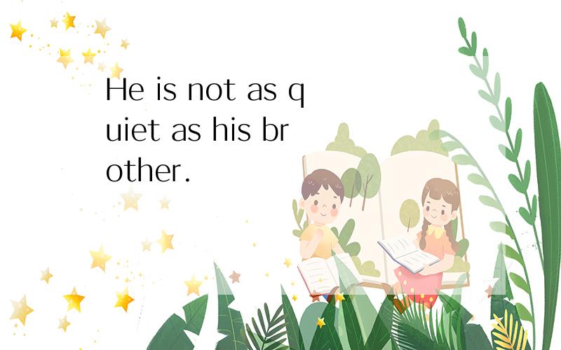 He is not as quiet as his brother.