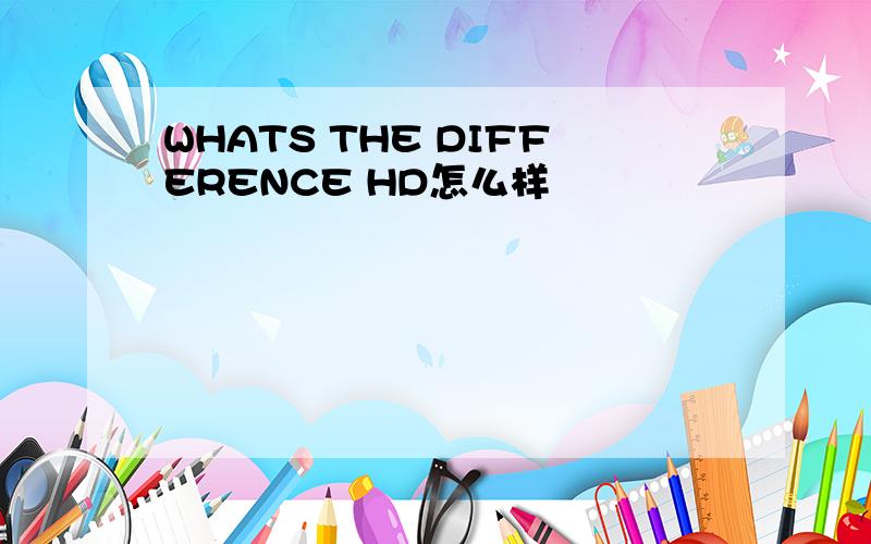 WHATS THE DIFFERENCE HD怎么样