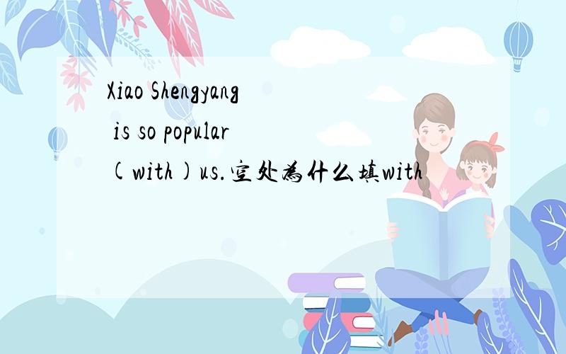 Xiao Shengyang is so popular(with)us.空处为什么填with