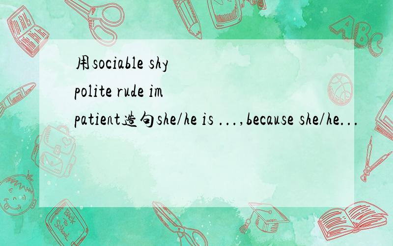 用sociable shy polite rude impatient造句she/he is ...,because she/he...