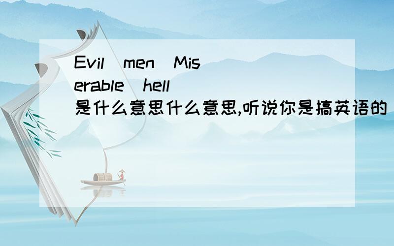 Evil  men  Miserable  hell  是什么意思什么意思,听说你是搞英语的