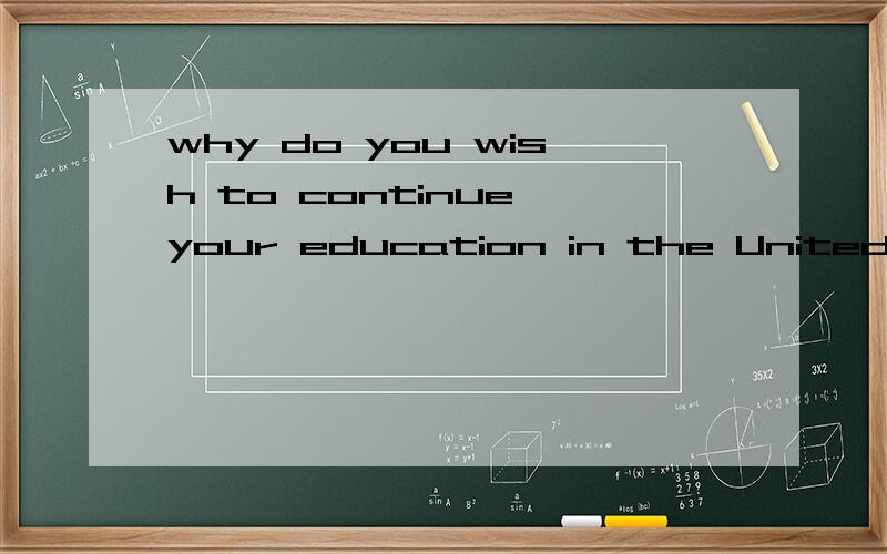 why do you wish to continue your education in the United States 怎么回答比较好.用英语