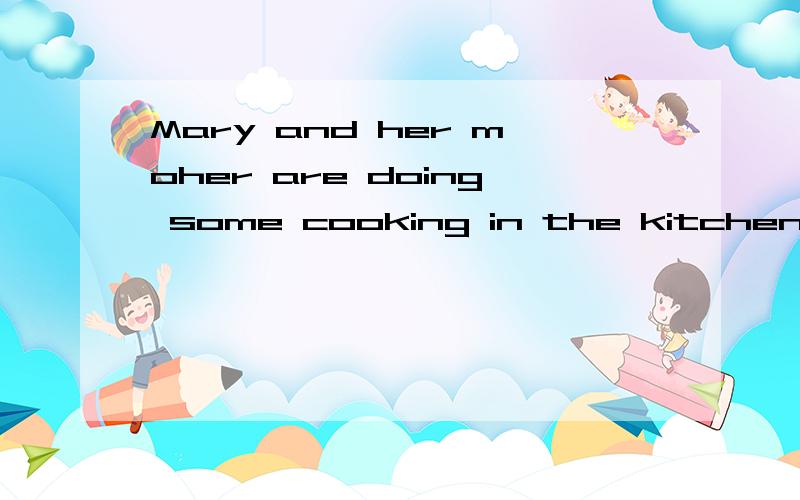 Mary and her moher are doing some cooking in the kitchen.改为一般疑问句